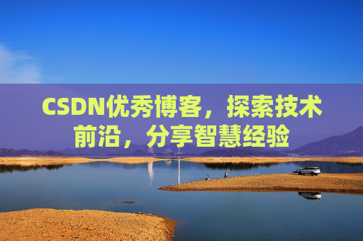 CSDN优秀博客，探索技术前沿，分享智慧经验