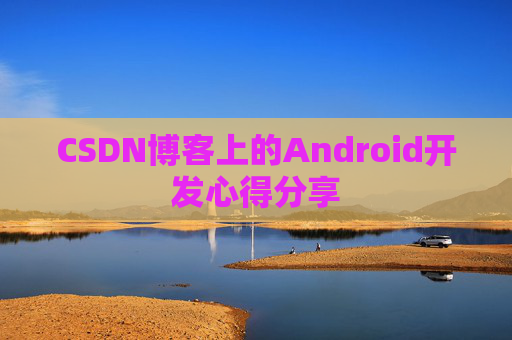 CSDN博客上的Android开发心得分享
